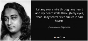 ... that I may scatter rich smiles in sad hearts. - Paramahansa Yogananda