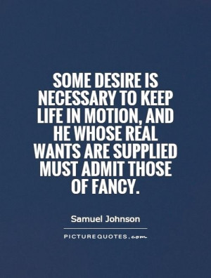 Some desire is necessary to keep life in motion, and he whose real ...