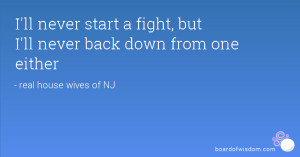 Never Back Down From A Fight Quotes I'll never start a fight,