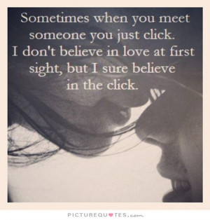when you meet someone you just click. I don't believe in love ...