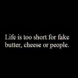 Life is too short for fake butter, cheese or people. Life Quotes ...