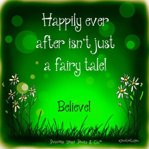 Happily Ever After Isn't Just A Fairy Tale! Believe!