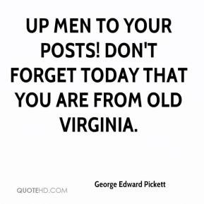 George Edward Pickett - Up men to your posts! Don't forget today that ...