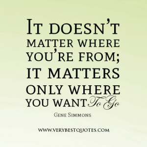 It doesn’t matter where you’re from; it matters only where you ...