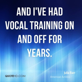 Julia Barr - And I've had vocal training on and off for years.