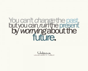 the past but you can ruin the present by worrying about the future