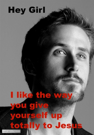 Ryan Gosling - Hey girl, I like the way you give yourself up totally ...