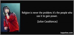 Religion is never the problem; it's the people who use it to gain ...