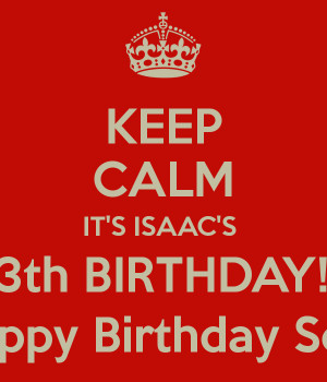 KEEP CALM IT'S ISAAC'S 13th BIRTHDAY!!! Happy Birthday Son!