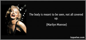 The body is meant to be seen, not all covered up. - Marilyn Monroe