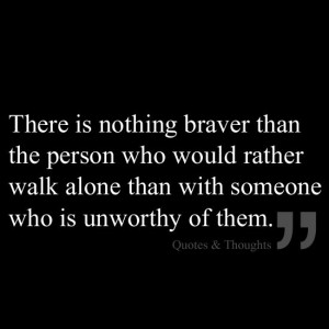 ... who would rather walk alone than with someone who is unworthy of them