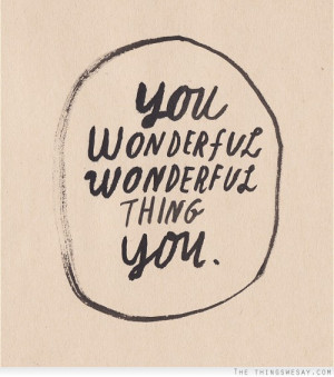 You wonderful wonderful thing you