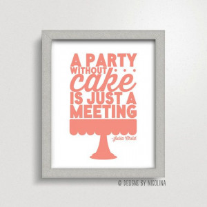 Party Without Cake Is Just a Meeting /// Julia Child Quote /// Art ...