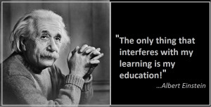 ... that interferes with my learning is my education! …Albert Einstein