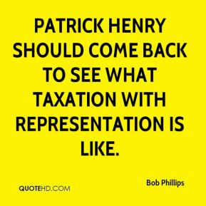 Patrick Henry should come back to see what taxation with ...