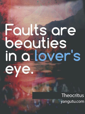 Faults are beauties, in a lover's eyes, ~ Theocritus