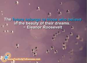 ... those who believe in the beauty of their dreams.