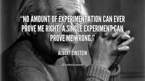 amount of experimentation can ever prove me right; a single experiment ...