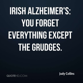 ... Collins - Irish Alzheimer's: you forget everything except the grudges