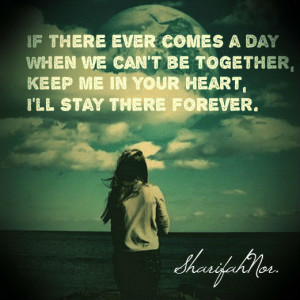 if there ever comes a day when we can t be together keep me in your ...