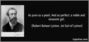 As pure as a pearl, And as perfect: a noble and innocent girl ...