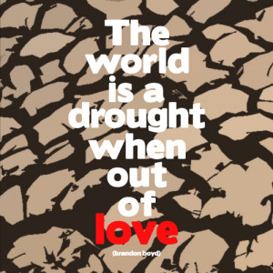 The world is a drought when out of love.-Brandon Boyd