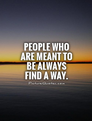 People who are meant to be always find a way Picture Quote #1