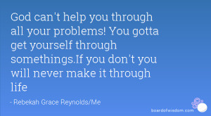 God can't help you through all your problems! You gotta get yourself ...