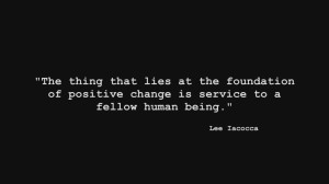 ... Positive Change Is Service To A Fellow Human Being ” - Lee Iacocca