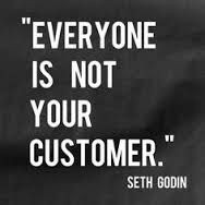 Everyone is not your customer