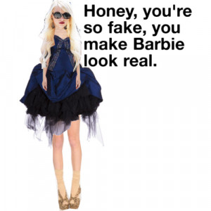 Honey your so fake, you make a Barbie look real. - Polyvore