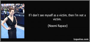 ... don't see myself as a victim, then I'm not a victim. - Noomi Rapace