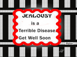 Jealousy is a Terrible Disease. Get Well Soon.