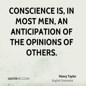Conscience is, in most men, an anticipation of the opinions of others.