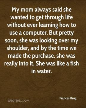 Frances Krug - My mom always said she wanted to get through life ...
