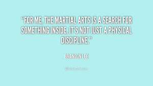 For me, the martial arts is a search for something inside. It's not ...