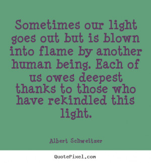 Sometimes our light goes out but is blown into flame by another human ...