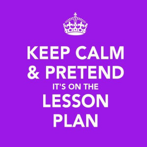 EvaDane - Funny Quotes - Keep calm and pretend it's on the lesson plan ...