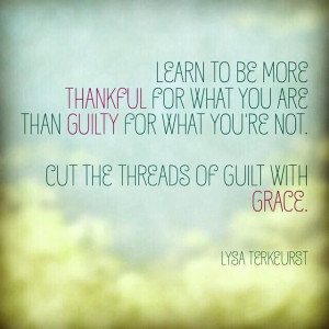 ... to be more thankful for what you are than guilty for what you're not