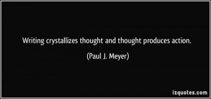 ... crystallizes thought and thought produces action. - Paul J. Meyer