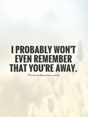 probably won't even remember that you're away Picture Quote #1