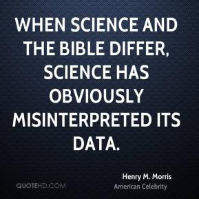 Henry M. Morris - When science and the Bible differ, science has ...