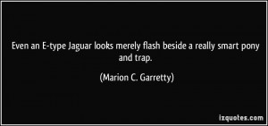 ... merely flash beside a really smart pony and trap. - Marion C. Garretty