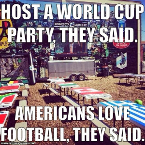 Host a world cup party they said, americans love football they said