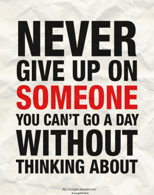 Never give up on someone you can’t go a day without thinking about.