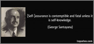 Self-]assurance is contemptible and fatal unless it is self-knowledge ...