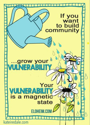 If you want to build community, grow your vulnerability. Quote by ...