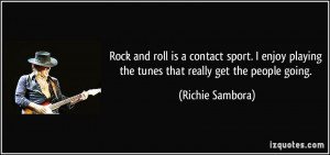 Rock and roll is a contact sport. I enjoy playing the tunes that ...