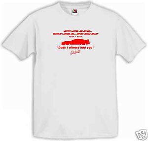... PAUL WALKER QUOTE T-SHIRT DUDE I ALMOST HAD YOU FAST AND FURIOUS 7