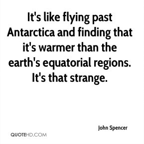 John Spencer - It's like flying past Antarctica and finding that it's ...